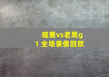 雄鹿vs老鹰g1 全场录像回放